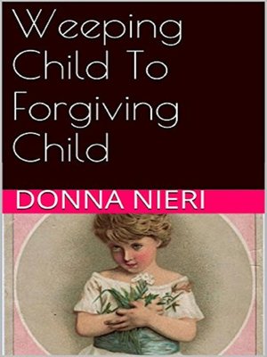cover image of Weeping Child to Forgiving Child